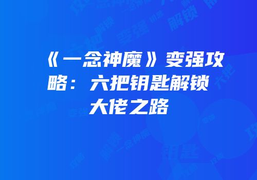 《一念神魔》变强攻略：六把钥匙解锁大佬之路