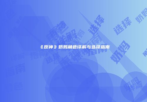 《原神》奶妈角色详解与选择指南