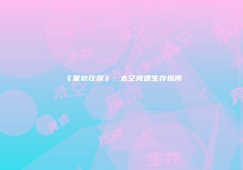 《星轨狂飙》：太空竞速生存指南