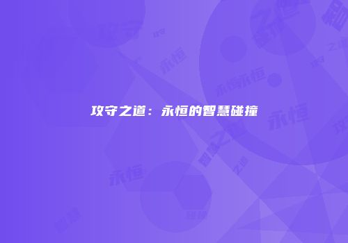 攻守之道：永恒的智慧碰撞