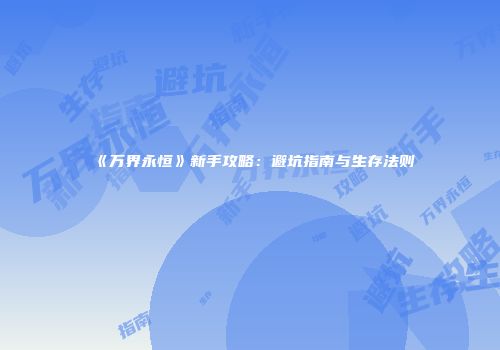 《万界永恒》新手攻略：避坑指南与生存法则