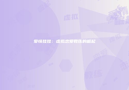 爱情娃娃：虚拟恋爱教练的崛起