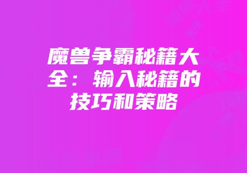 魔兽争霸秘籍大全：输入秘籍的技巧和策略