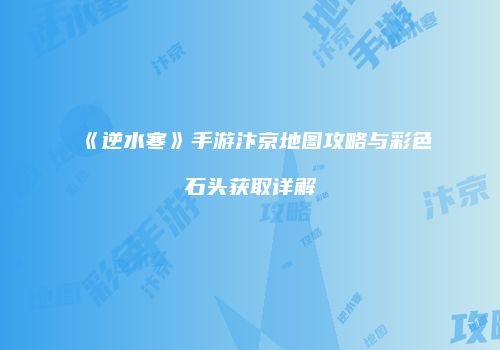 《逆水寒》手游汴京地图攻略与彩色石头获取详解