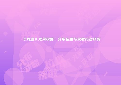 《光遇》光翼攻略：分布位置与获取方法详解