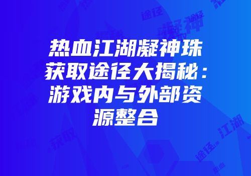 热血江湖凝神珠获取途径大揭秘:游戏内与外部资源整合
