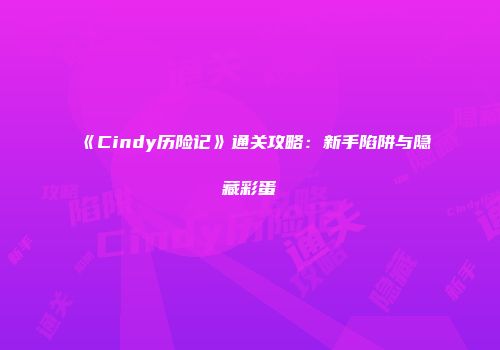 《Cindy历险记》通关攻略：新手陷阱与隐藏彩蛋