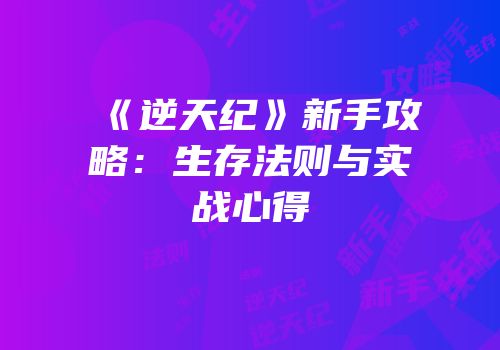 《逆天纪》新手攻略：生存法则与实战心得