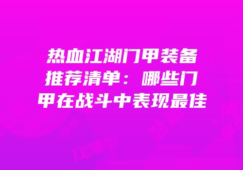 热血江湖门甲装备推荐清单：哪些门甲在战斗中表现最佳