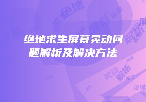 绝地求生屏幕晃动问题解析及解决方法
