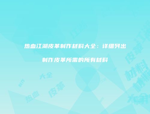 热血江湖皮革制作材料大全:详细列出制作皮革所需的所有材料