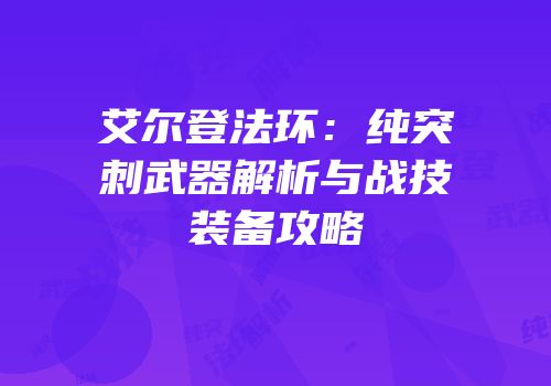 艾尔登法环：纯突刺武器解析与战技装备攻略