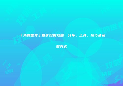 《我的世界》铁矿挖掘攻略：分布、工具、技巧及获取方式