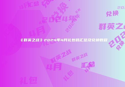 《群英之战》2024年4月礼包码汇总及兑换教程