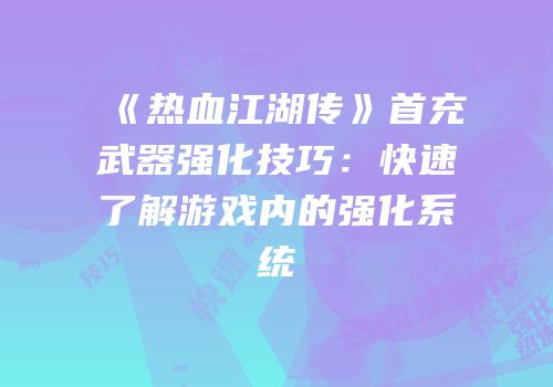 《热血江湖传》首充武器强化技巧：快速了解游戏内的强化系统