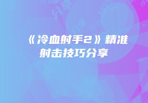 《冷血射手2》精准射击技巧分享