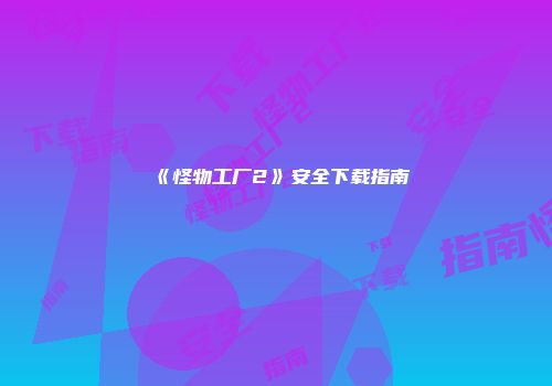 《怪物工厂2》安全下载指南