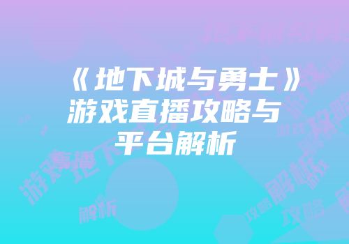 《地下城与勇士》游戏直播攻略与平台解析