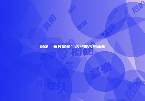 揭秘‘每日富豪’活动背后的真相