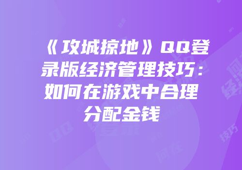 《攻城掠地》QQ登录版经济管理技巧：如何在游戏中合理分配金钱