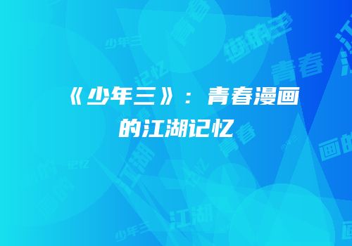 《少年三》：青春漫画的江湖记忆