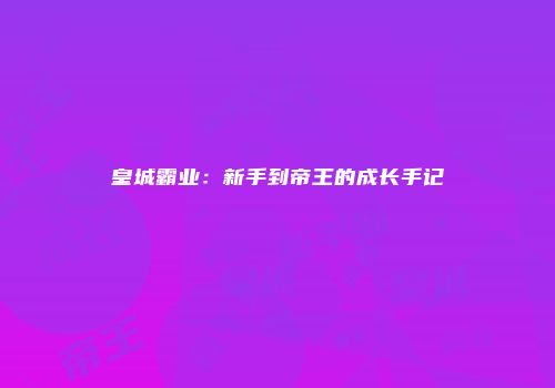 皇城霸业：新手到帝王的成长手记