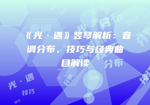 《光·遇》竖琴解析：音调分布、技巧与经典曲目解读