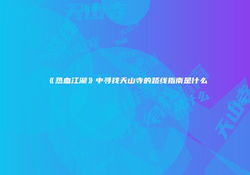 《热血江湖》中寻找天山寺的路线指南是什么