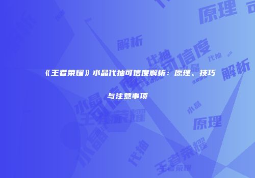 《王者荣耀》水晶代抽可信度解析：原理、技巧与注意事项