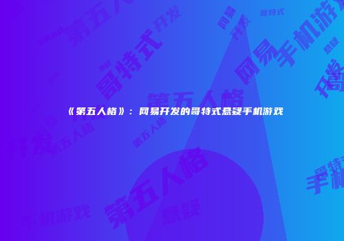 《第五人格》：网易开发的哥特式悬疑手机游戏