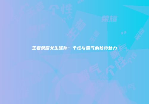 王者荣耀女生昵称：个性与霸气的独特魅力