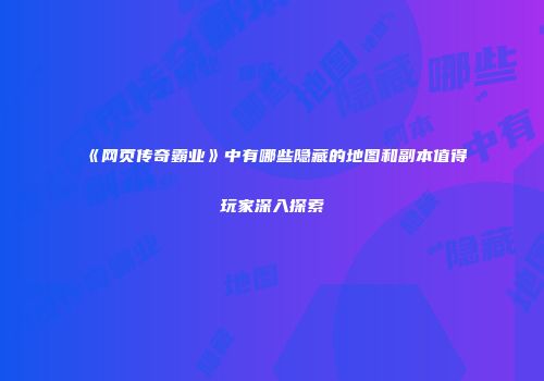 《网页传奇霸业》中有哪些隐藏的地图和副本值得玩家深入探索