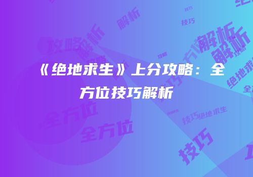 《绝地求生》上分攻略：全方位技巧解析