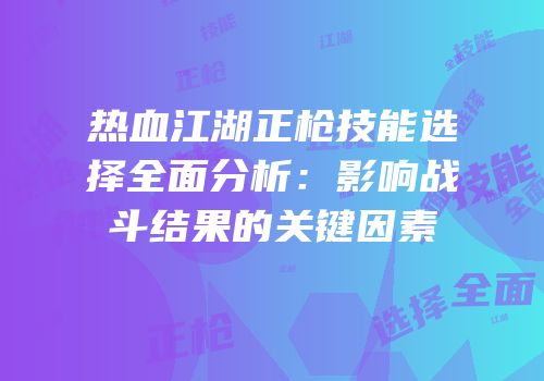 热血江湖正枪技能选择全面分析:影响战斗结果的关键因素
