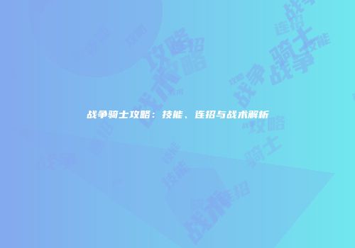 战争骑士攻略：技能、连招与战术解析