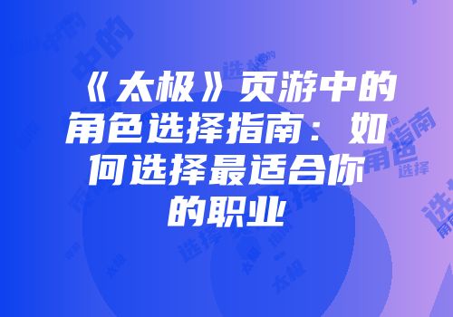 《太极》页游中的角色选择指南:如何选择最适合你的职业