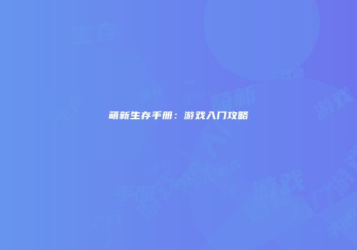 萌新生存手册：游戏入门攻略