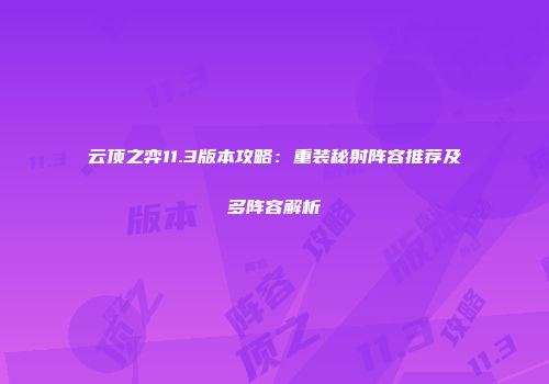 云顶之弈11.3版本攻略：重装秘射阵容推荐及多阵容解析