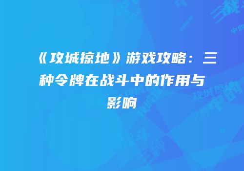 《攻城掠地》游戏攻略：三种令牌在战斗中的作用与影响