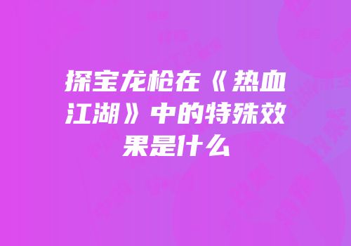 探宝龙枪在《热血江湖》中的特殊效果是什么
