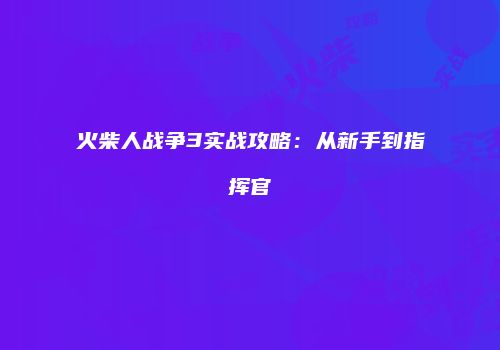 火柴人战争3实战攻略：从新手到指挥官