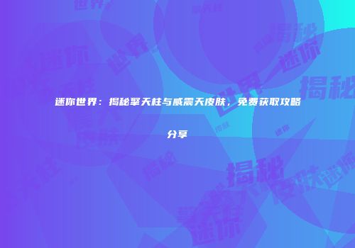 迷你世界：揭秘擎天柱与威震天皮肤，免费获取攻略分享