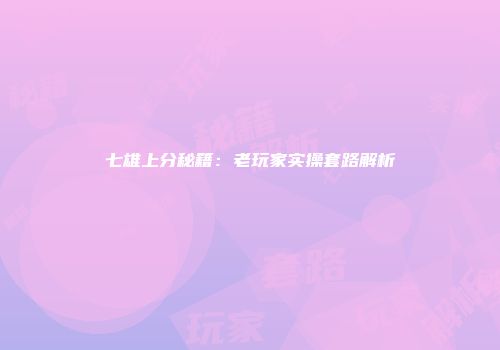 七雄上分秘籍：老玩家实操套路解析