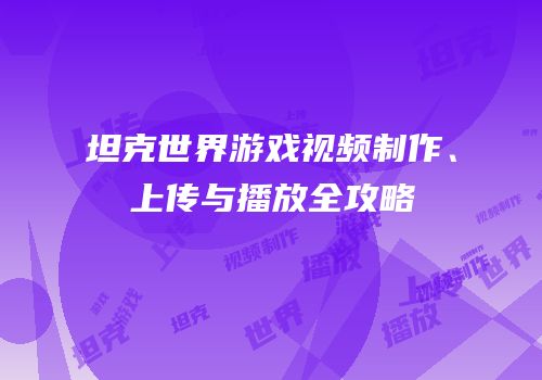 坦克世界游戏视频制作、上传与播放全攻略