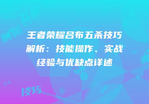 王者荣耀吕布五杀技巧解析：技能操作、实战经验与优缺点详述