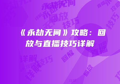 《永劫无间》攻略：回放与直播技巧详解