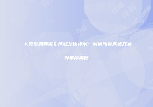 《页游封神策》成就系统详解：解锁所有成就并获得丰厚奖励