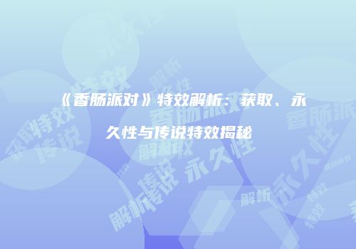《香肠派对》特效解析：获取、永久性与传说特效揭秘