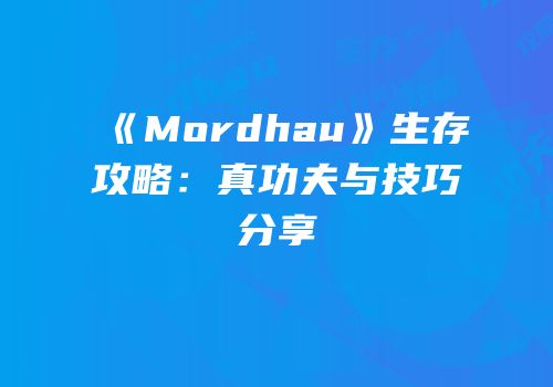《Mordhau》生存攻略：真功夫与技巧分享