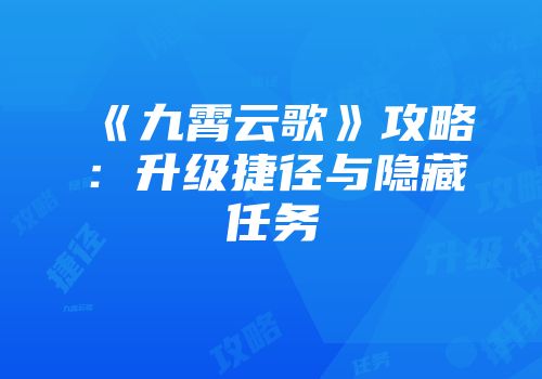 《九霄云歌》攻略：升级捷径与隐藏任务